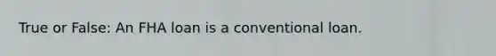 True or False: An FHA loan is a conventional loan.