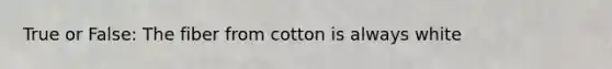 True or False: The fiber from cotton is always white