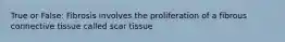 True or False: Fibrosis involves the proliferation of a fibrous connective tissue called scar tissue