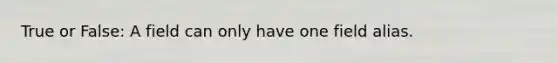 True or False: A field can only have one field alias.