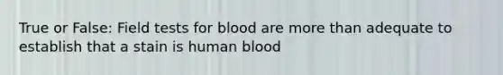 True or False: Field tests for blood are more than adequate to establish that a stain is human blood