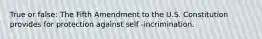 True or false: The Fifth Amendment to the U.S. Constitution provides for protection against self -incrimination.