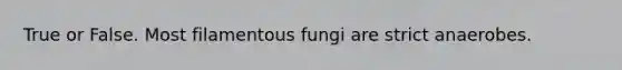 True or False. Most filamentous fungi are strict anaerobes.