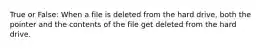 True or False: When a file is deleted from the hard drive, both the pointer and the contents of the file get deleted from the hard drive.