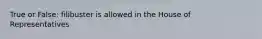 True or False: filibuster is allowed in the House of Representatives