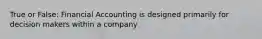 True or False: Financial Accounting is designed primarily for decision makers within a company