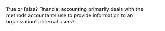 True or False? Financial accounting primarily deals with the methods accountants use to provide information to an organization's internal users?