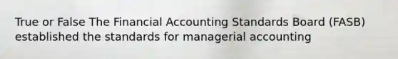 True or False The Financial Accounting Standards Board (FASB) established the standards for managerial accounting