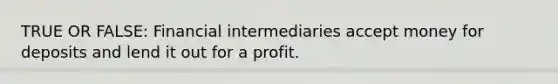 TRUE OR FALSE: Financial intermediaries accept money for deposits and lend it out for a profit.