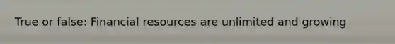True or false: Financial resources are unlimited and growing