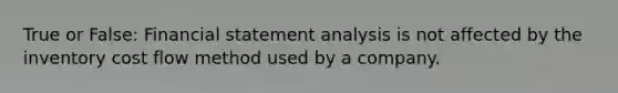 True or False: Financial statement analysis is not affected by the inventory cost flow method used by a company.