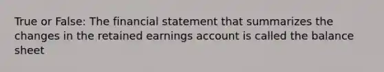 True or False: The financial statement that summarizes the changes in the retained earnings account is called the balance sheet