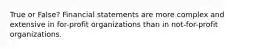 True or False? Financial statements are more complex and extensive in for-profit organizations than in not-for-profit organizations.