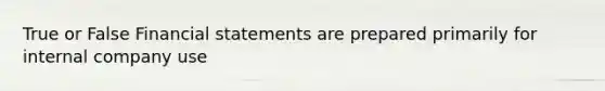 True or False Financial statements are prepared primarily for internal company use