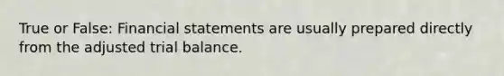 True or False: Financial statements are usually prepared directly from the adjusted trial balance.