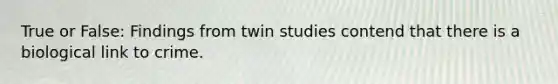 True or False: Findings from twin studies contend that there is a biological link to crime.