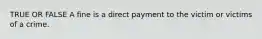 TRUE OR FALSE A fine is a direct payment to the victim or victims of a crime.