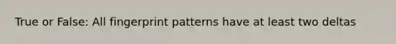 True or False: All fingerprint patterns have at least two deltas