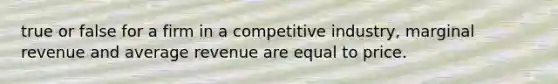 true or false for a firm in a competitive industry, marginal revenue and average revenue are equal to price.