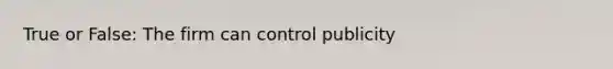 True or False: The firm can control publicity