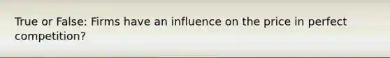 True or False: Firms have an influence on the price in perfect competition?