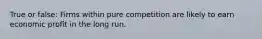 True or false: Firms within pure competition are likely to earn economic profit in the long run.