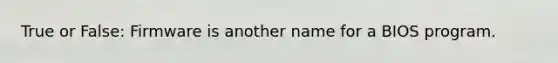 True or False: Firmware is another name for a BIOS program.