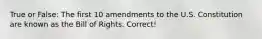 True or False: The first 10 amendments to the U.S. Constitution are known as the Bill of Rights. Correct!