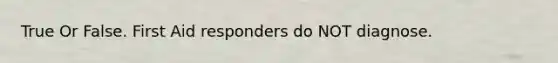 True Or False. First Aid responders do NOT diagnose.