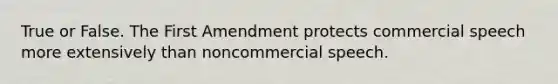 True or False. The First Amendment protects commercial speech more extensively than noncommercial speech.​