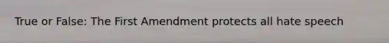 True or False: The First Amendment protects all hate speech