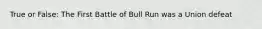 True or False: The First Battle of Bull Run was a Union defeat