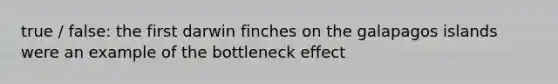 true / false: the first darwin finches on the galapagos islands were an example of the bottleneck effect