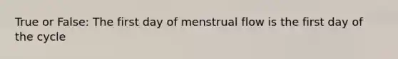 True or False: The first day of menstrual flow is the first day of the cycle