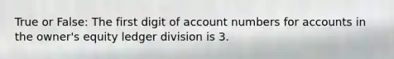 True or False: The first digit of account numbers for accounts in the owner's equity ledger division is 3.