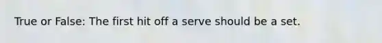 True or False: The first hit off a serve should be a set.