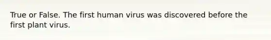 True or False. The first human virus was discovered before the first plant virus.