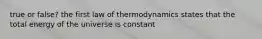 true or false? the first law of thermodynamics states that the total energy of the universe is constant