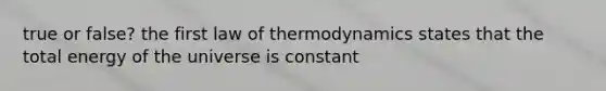 true or false? the first law of thermodynamics states that the total energy of the universe is constant