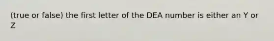 (true or false) the first letter of the DEA number is either an Y or Z