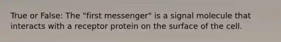 True or False: The "first messenger" is a signal molecule that interacts with a receptor protein on the surface of the cell.