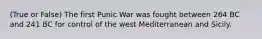 (True or False) The first Punic War was fought between 264 BC and 241 BC for control of the west Mediterranean and Sicily.