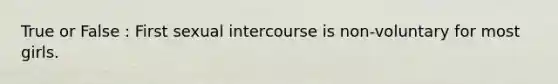 True or False : First sexual intercourse is non-voluntary for most girls.