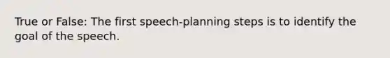 True or False: The first speech-planning steps is to identify the goal of the speech.