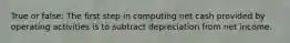 True or false: The first step in computing net cash provided by operating activities is to subtract depreciation from net income.
