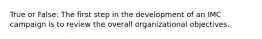 True or False: The first step in the development of an IMC campaign is to review the overall organizational objectives.