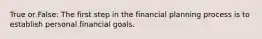 True or False: The first step in the financial planning process is to establish personal financial goals.