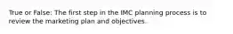 True or False: The first step in the IMC planning process is to review the marketing plan and objectives.