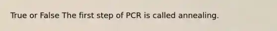 True or False The first step of PCR is called annealing.