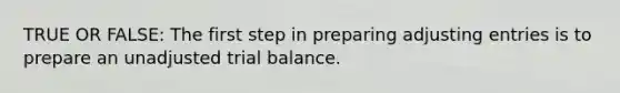 TRUE OR FALSE: The first step in preparing <a href='https://www.questionai.com/knowledge/kGxhM5fzgy-adjusting-entries' class='anchor-knowledge'>adjusting entries</a> is to prepare an unadjusted trial balance.